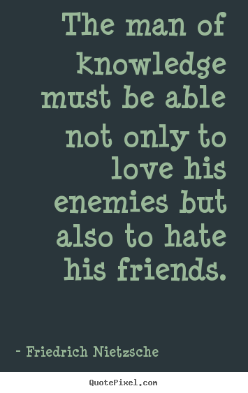 The man of knowledge must be able not only to love his enemies but also.. Friedrich Nietzsche great love quote