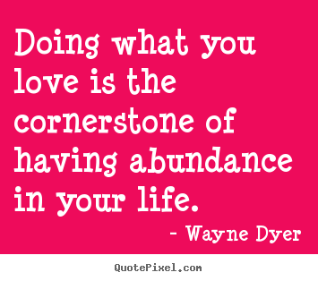 Doing what you love is the cornerstone of having.. Wayne Dyer great love quote