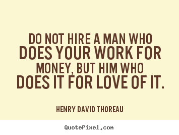 Love quotes - Do not hire a man who does your work for money, but..