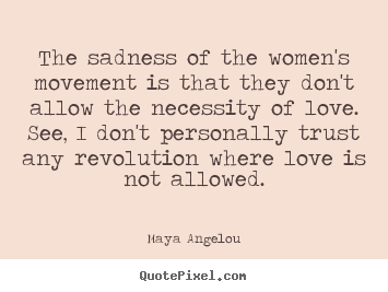 Maya Angelou picture quotes - The sadness of the women's movement is that they don't allow.. - Love quote