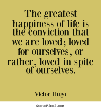 Love quotes - The greatest happiness of life is the conviction that..
