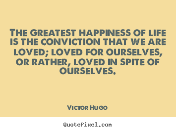 Love quotes - The greatest happiness of life is the conviction that we are..