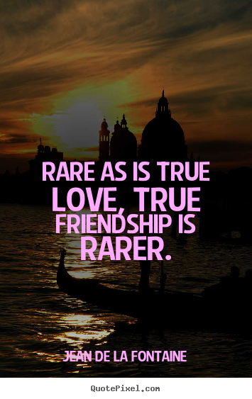 Quotes about love - Rare as is true love, true friendship is rarer.