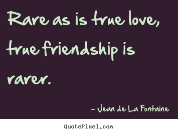Jean De La Fontaine poster quotes - Rare as is true love, true friendship is.. - Love quotes