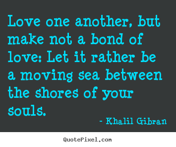 Love one another, but make not a bond of love:.. Khalil Gibran best love quotes