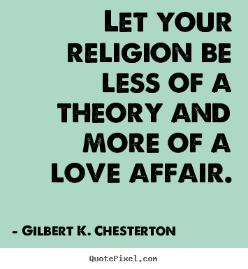 Quotes about love - Let your religion be less of a theory and more of a love affair.