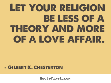 Love quotes - Let your religion be less of a theory and..
