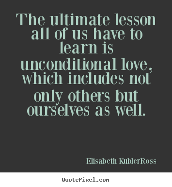 Quotes about love - The ultimate lesson all of us have to learn is unconditional love,..