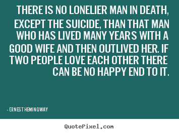 Quotes about love - There is no lonelier man in death, except the..