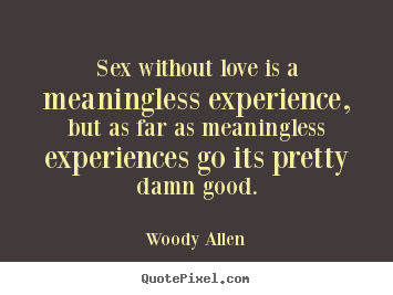 Sex without love is a meaningless experience,.. Woody Allen good love quote