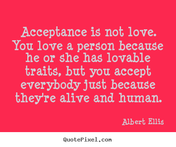 Love quotes - Acceptance is not love. you love a person..