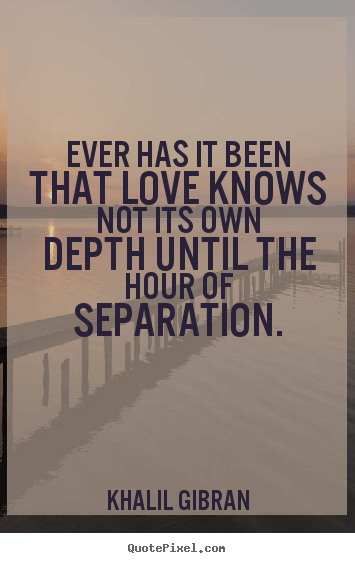 Love quotes - Ever has it been that love knows not its own depth until..