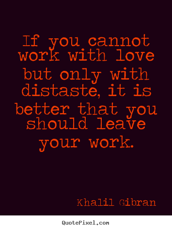Love quotes - If you cannot work with love but only with..