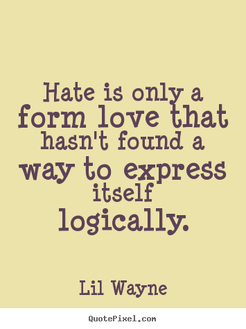 Quote about love - Hate is only a form love that hasn't found..