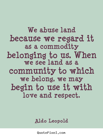 Aldo Leopold picture quote - We abuse land because we regard it as a commodity belonging.. - Love quotes