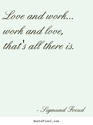 Love quotes - Love and work... work and love, that's all..