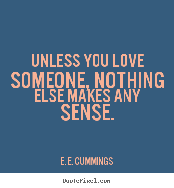 Quotes about love - Unless you love someone, nothing else makes any sense.