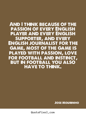 Quotes about love - And i think because of the passion of every english player and every..