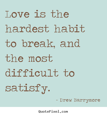 Drew Barrymore poster quote - Love is the hardest habit to break, and the most difficult to satisfy. - Love quotes