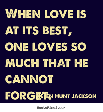 Helen Hunt Jackson photo quote - When love is at its best, one loves so much that he cannot forget. - Love quote