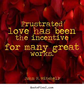 How to design photo quote about love - Frustrated love has been the incentive for many great works.