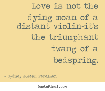 Quote about love - Love is not the dying moan of a distant violin-it's..