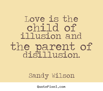Quote about love - Love is the child of illusion and the parent of disillusion.