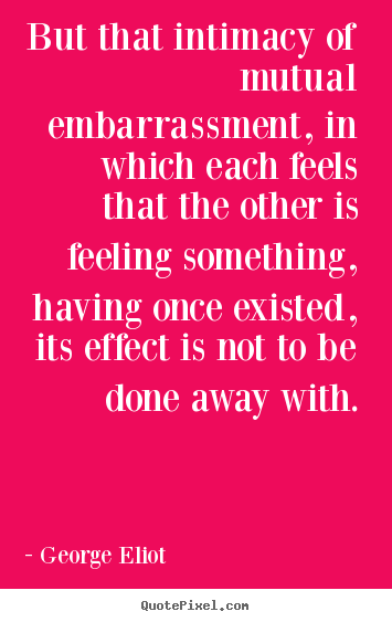 Quotes about love - But that intimacy of mutual embarrassment, in which each feels that..