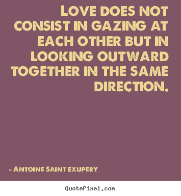 Love does not consist in gazing at each other but in looking.. Antoine Saint Exupery famous love quotes