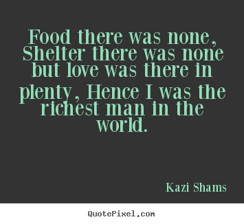 Love quotes - Food there was none, shelter there was none but love..