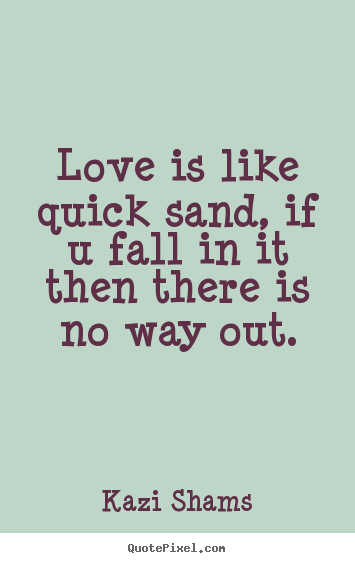 Kazi Shams picture quotes - Love is like quick sand, if u fall in it then there is no way.. - Love quotes