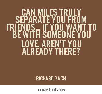 Love quotes - Can miles truly separate you from friends... if you want..
