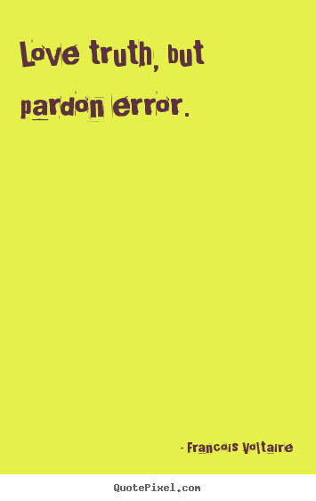 Quote about love - Love truth, but pardon error.