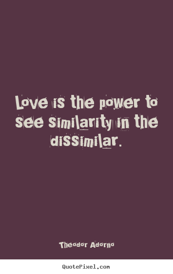 Quotes about love - Love is the power to see similarity in the dissimilar.