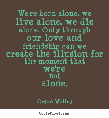 We're born alone, we live alone, we die alone... Orson Welles top love quotes