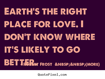 Love quotes - Earth's the right place for love. i don't know where it's likely..