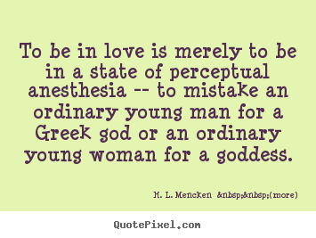To be in love is merely to be in a state of perceptual.. H. L. Mencken  &nbsp;&nbsp;(more) great love quotes