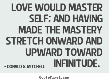Love would master self; and having made the mastery stretch onward.. Donald G. Mitchell  love quotes