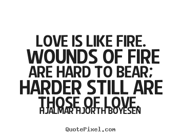 Quote about love - Love is like fire. wounds of fire are hard to..