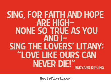 Make personalized poster quote about love - Sing, for faith and hope are high— none so true as you..