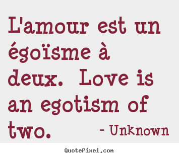 Quotes about love - L'amour est un égoïsme à deux. love is an egotism of two...
