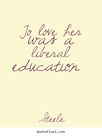 Quotes about love - To love her was a liberal education.