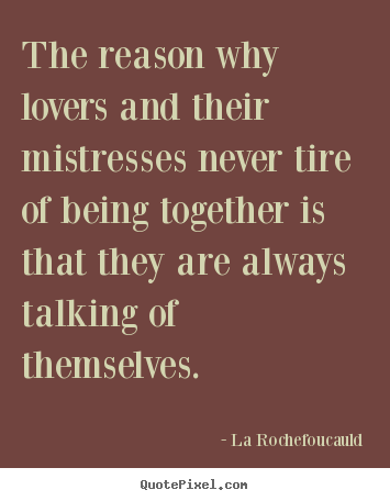 La Rochefoucauld pictures sayings - The reason why lovers and their mistresses.. - Love quotes