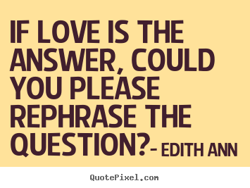 Edith Ann picture quotes - If love is the answer, could you please rephrase the question? - Love quotes