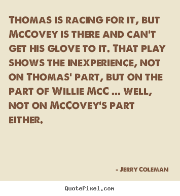 Love quote - Thomas is racing for it, but mccovey is there and can't get his glove..