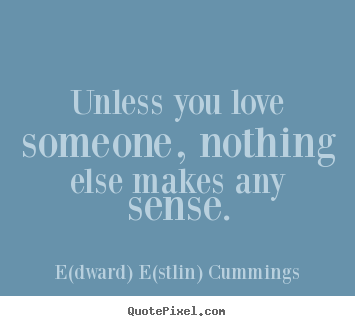 Quotes about love - Unless you love someone, nothing else makes any sense.