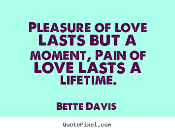 Bette Davis picture quotes - Pleasure of love lasts but a moment, pain of love lasts a lifetime. - Love quotes