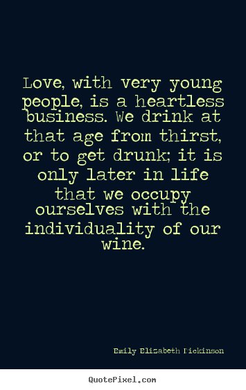 Quote about love - Love, with very young people, is a heartless business. we drink..