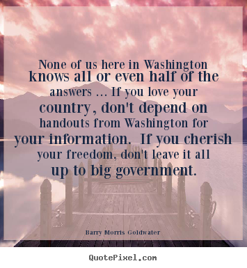 Barry Morris Goldwater picture quotes - None of us here in washington knows all or even half of the answers.. - Love quote