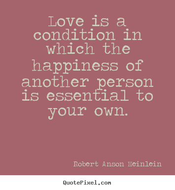 Love quotes - Love is a condition in which the happiness of another person is..